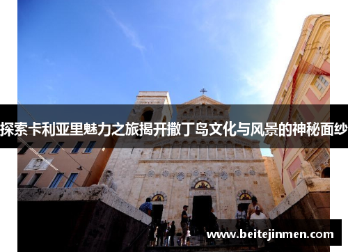 探索卡利亚里魅力之旅揭开撒丁岛文化与风景的神秘面纱