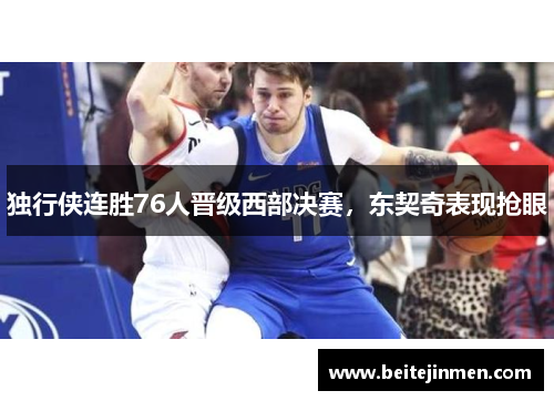 独行侠连胜76人晋级西部决赛，东契奇表现抢眼