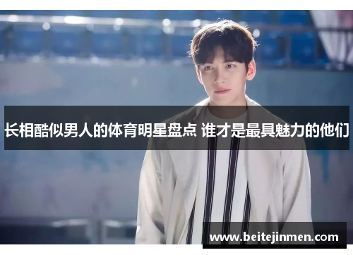 长相酷似男人的体育明星盘点 谁才是最具魅力的他们