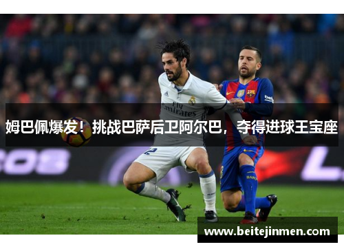 姆巴佩爆发！挑战巴萨后卫阿尔巴，夺得进球王宝座