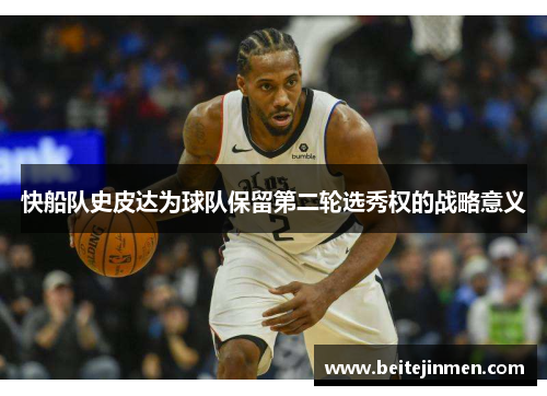 快船队史皮达为球队保留第二轮选秀权的战略意义