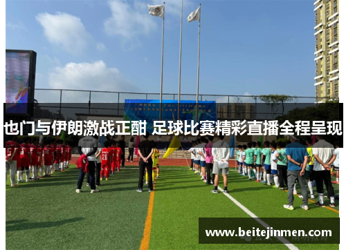 也门与伊朗激战正酣 足球比赛精彩直播全程呈现