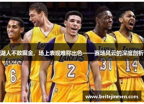 湖人不敌掘金，场上表现难称出色——赛场风云的深度剖析
