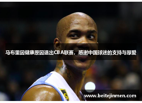 马布里因健康原因退出CBA联赛，感谢中国球迷的支持与厚爱