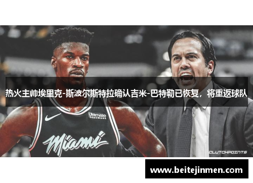 热火主帅埃里克-斯波尔斯特拉确认吉米-巴特勒已恢复，将重返球队