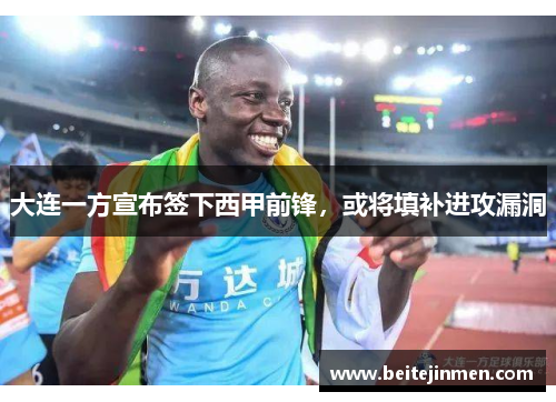 大连一方宣布签下西甲前锋，或将填补进攻漏洞