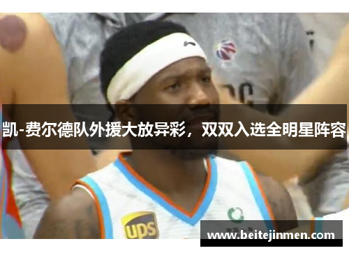 凯-费尔德队外援大放异彩，双双入选全明星阵容