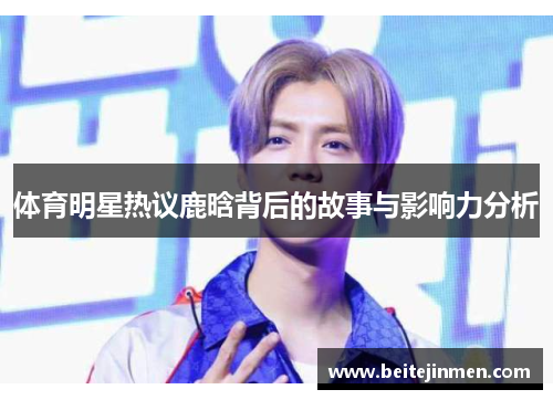 体育明星热议鹿晗背后的故事与影响力分析