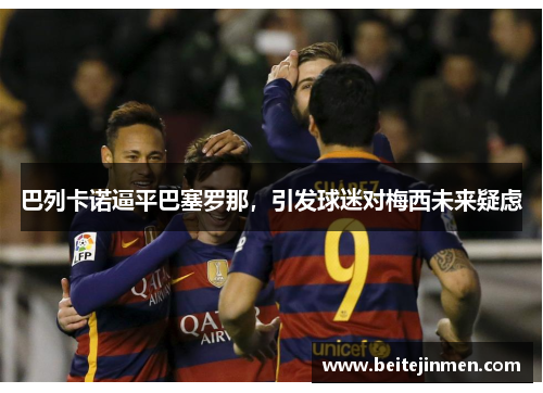 巴列卡诺逼平巴塞罗那，引发球迷对梅西未来疑虑