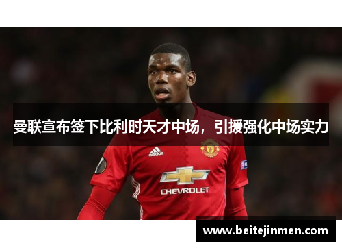 曼联宣布签下比利时天才中场，引援强化中场实力