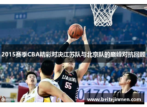 2015赛季CBA精彩对决江苏队与北京队的巅峰对抗回顾