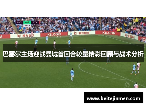 巴塞尔主场迎战曼城首回合较量精彩回顾与战术分析