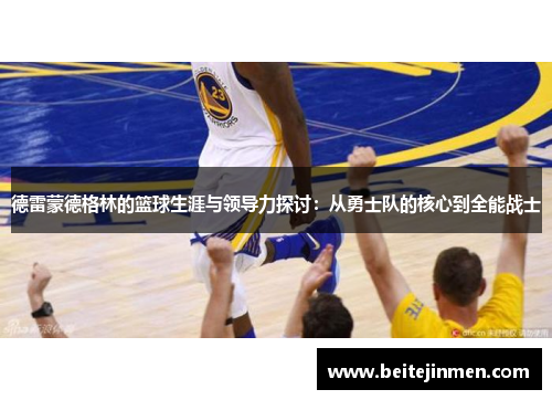德雷蒙德格林的篮球生涯与领导力探讨：从勇士队的核心到全能战士