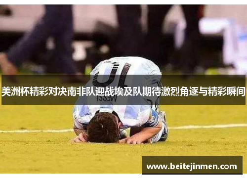 美洲杯精彩对决南非队迎战埃及队期待激烈角逐与精彩瞬间