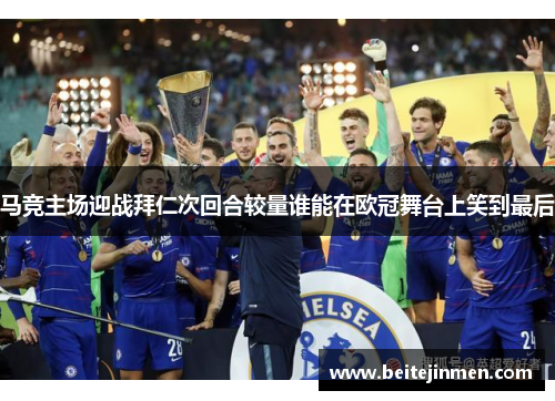 马竞主场迎战拜仁次回合较量谁能在欧冠舞台上笑到最后