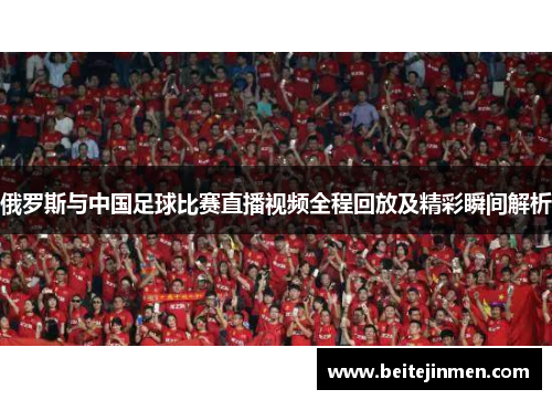 俄罗斯与中国足球比赛直播视频全程回放及精彩瞬间解析